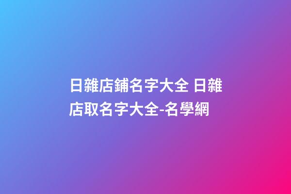 日雜店鋪名字大全 日雜店取名字大全-名學網